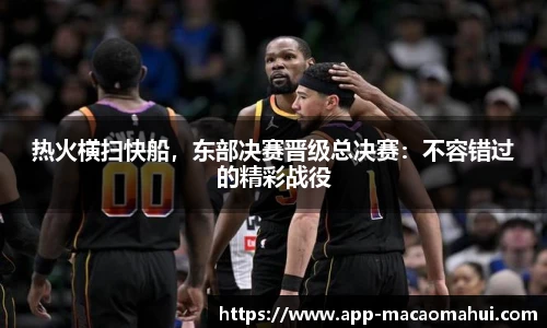 热火横扫快船，东部决赛晋级总决赛：不容错过的精彩战役